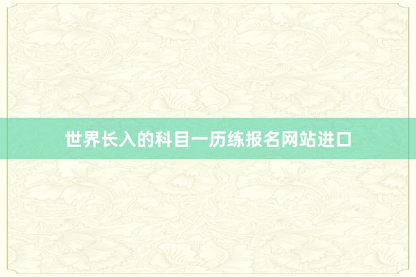 世界长入的科目一历练报名网站进口