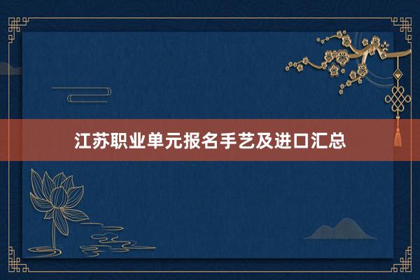 江苏职业单元报名手艺及进口汇总