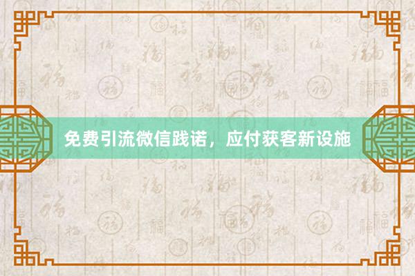 免费引流微信践诺，应付获客新设施