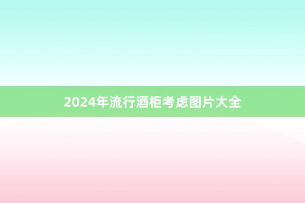 2024年流行酒柜考虑图片大全