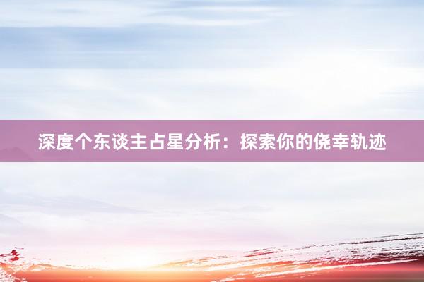 深度个东谈主占星分析：探索你的侥幸轨迹