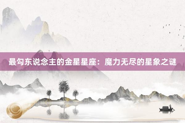 最勾东说念主的金星星座：魔力无尽的星象之谜