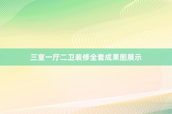 三室一厅二卫装修全套成果图展示