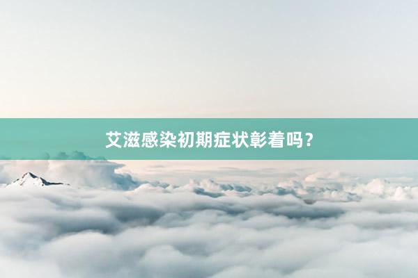 艾滋感染初期症状彰着吗？