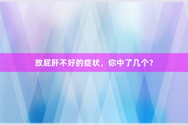放屁肝不好的症状，你中了几个？