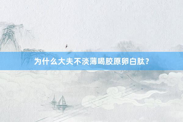 为什么大夫不淡薄喝胶原卵白肽？