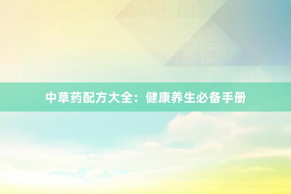 中草药配方大全：健康养生必备手册