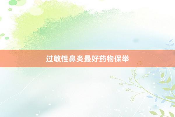 过敏性鼻炎最好药物保举
