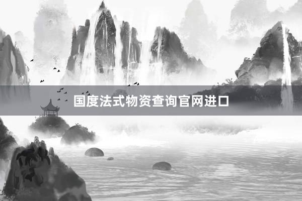 国度法式物资查询官网进口