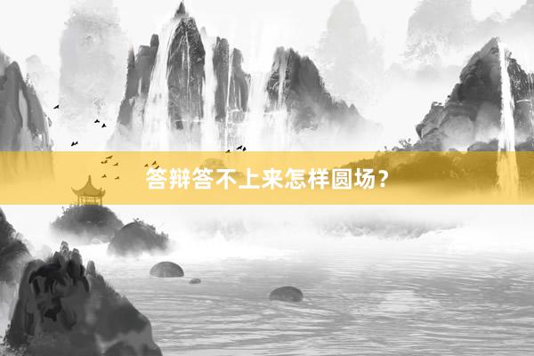 答辩答不上来怎样圆场?
